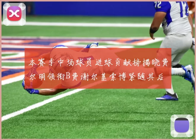 本赛季中场球员进球贡献榜揭晓费尔明领衔B费谢尔基索博紧随其后