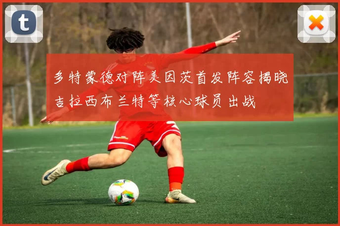 多特蒙德对阵美因茨首发阵容揭晓吉拉西布兰特等核心球员出战