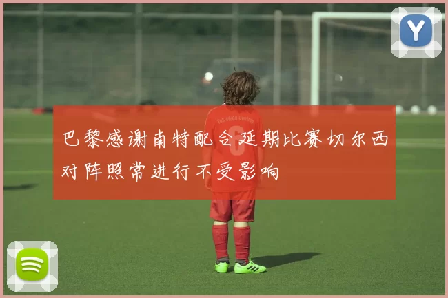 巴黎感谢南特配合延期比赛切尔西对阵照常进行不受影响