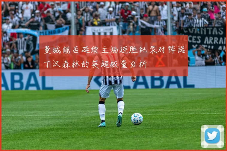 曼城能否延续主场连胜纪录对阵诺丁汉森林的英超较量分析
