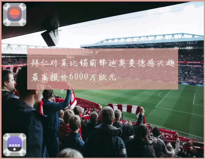 拜仁对莱比锡前锋迪奥曼德感兴趣最高报价6000万欧元