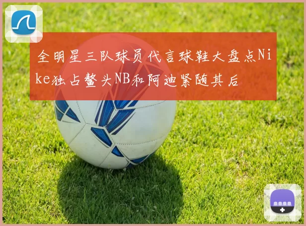 全明星三队球员代言球鞋大盘点Nike独占鳌头NB和阿迪紧随其后
