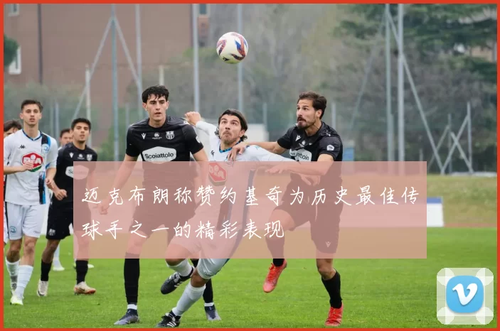 迈克布朗称赞约基奇为历史最佳传球手之一的精彩表现