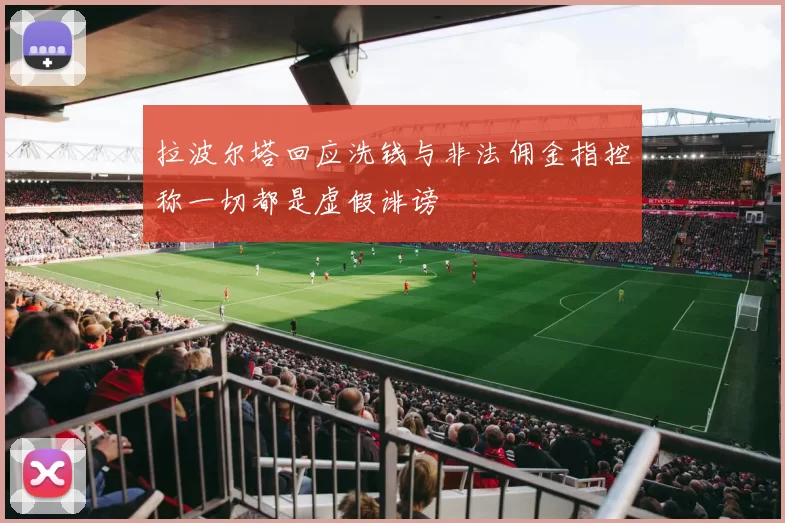 拉波尔塔回应洗钱与非法佣金指控称一切都是虚假诽谤