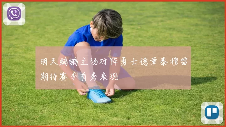 明天鹈鹕主场对阵勇士德章泰穆雷期待赛季首秀表现